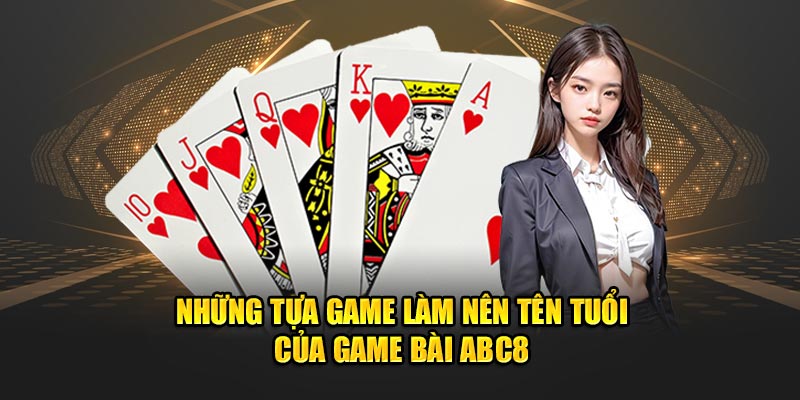 Những tựa game làm nên tên tuổi của game bài ABC8