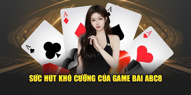 Sức hút khó cưỡng của game bài ABC8